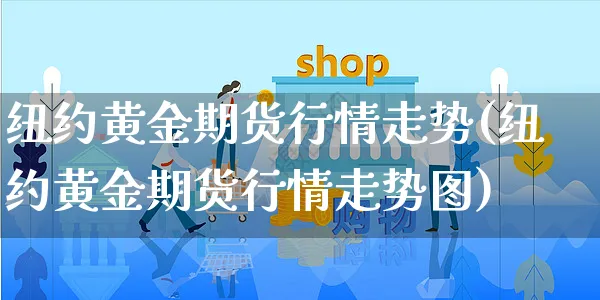 纽约黄金期货行情走势(纽约黄金期货行情走势图)_https://www.yunsqy.com_期货分类_第1张
