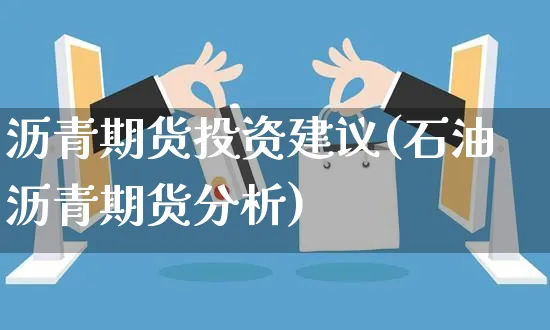 沥青期货投资建议(石油沥青期货分析)_https://www.yunsqy.com_原油期货_第1张