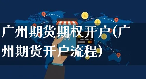 广州期货期权开户(广州期货开户流程)_https://www.yunsqy.com_期货整理_第1张