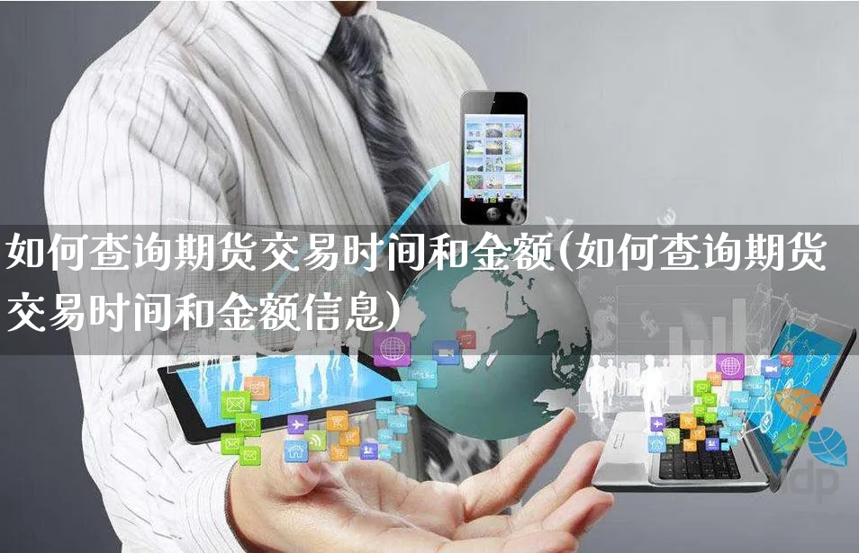 如何查询期货交易时间和金额(如何查询期货交易时间和金额信息)_https://www.yunsqy.com_期货整理_第1张