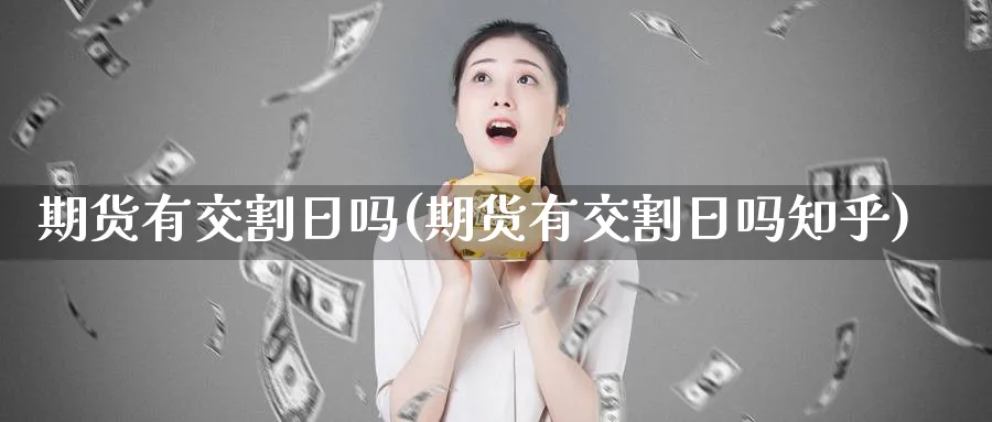 期货有交割日吗(期货有交割日吗知乎)_https://www.yunsqy.com_期货技术_第1张