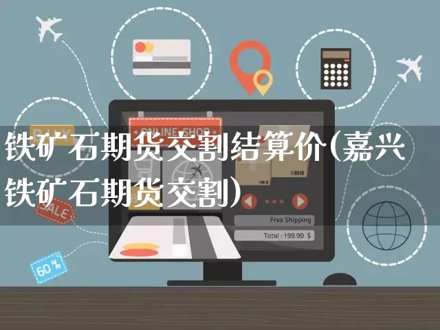 铁矿石期货交割结算价(嘉兴铁矿石期货交割)_https://www.yunsqy.com_纳指期货_第1张