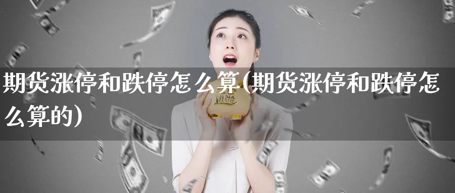 期货涨停和跌停怎么算(期货涨停和跌停怎么算的)_https://www.yunsqy.com_期货技术_第1张