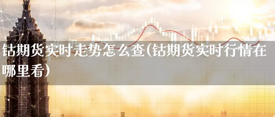 钴期货实时走势怎么查(钴期货实时行情在哪里看)_期货入门_第1张_云上财经直播室 钴期货实时走势怎么查(钴期货实时行情在哪里看)_https://www.yunsqy.com_期货入门_第1张