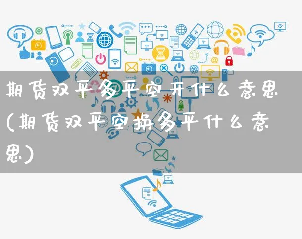 期货双平多平空开什么意思(期货双平空换多平什么意思)_https://www.yunsqy.com_期货整理_第1张