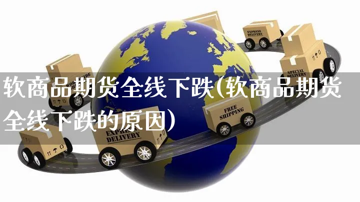 软商品期货全线下跌(软商品期货全线下跌的原因)_https://www.yunsqy.com_期货分类_第1张