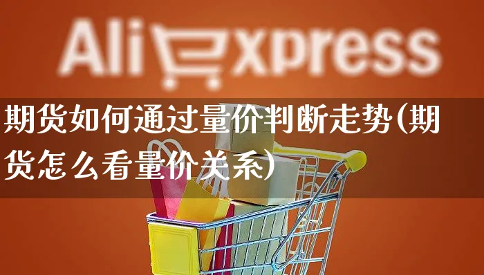 期货如何通过量价判断走势(期货怎么看量价关系)_https://www.yunsqy.com_期货理财_第1张