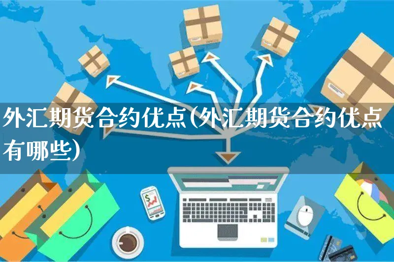 外汇期货合约优点(外汇期货合约优点有哪些)_https://www.yunsqy.com_期货整理_第1张