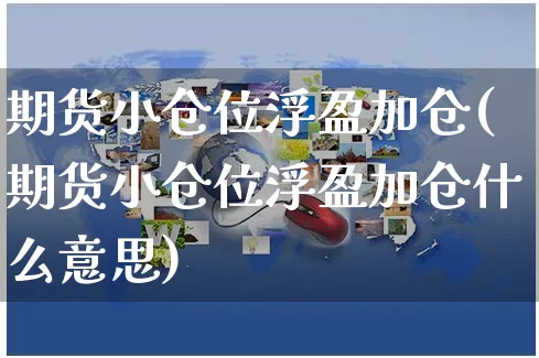 期货小仓位浮盈加仓(期货小仓位浮盈加仓什么意思)_https://www.yunsqy.com_期货分类_第1张