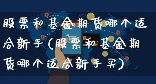 股票和基金期货哪个适合新手(股票和基金期货哪个适合新手买)_https://www.yunsqy.com_期货整理_第1张
