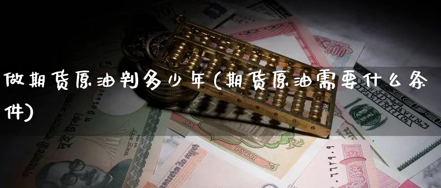 做期货原油判多少年(期货原油需要什么条件)_https://www.yunsqy.com_原油期货_第1张