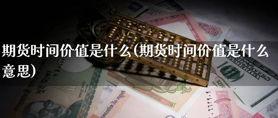 期货时间价值是什么(期货时间价值是什么意思)_https://www.yunsqy.com_期货技术_第1张