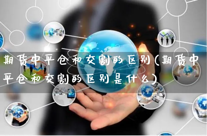 期货中平仓和交割的区别(期货中平仓和交割的区别是什么)_https://www.yunsqy.com_期货整理_第1张