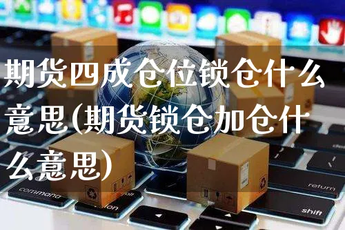 期货四成仓位锁仓什么意思(期货锁仓加仓什么意思)_https://www.yunsqy.com_期货分类_第1张