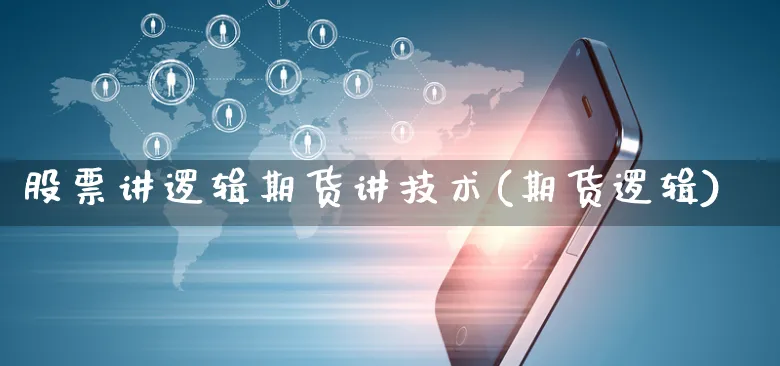 股票讲逻辑期货讲技术(期货逻辑)_https://www.yunsqy.com_理财百科_第1张