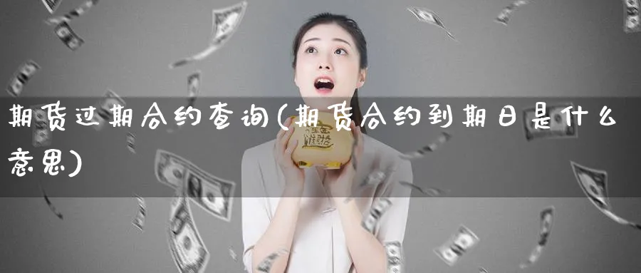 期货过期合约查询(期货合约到期日是什么意思)_期货技术_第1张_云上财经直播室 期货过期合约查询(期货合约到期日是什么意思)_https://www.yunsqy.com_期货技术_第1张