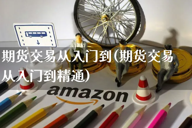 期货交易从入门到(期货交易从入门到精通)_https://www.yunsqy.com_期货分类_第1张