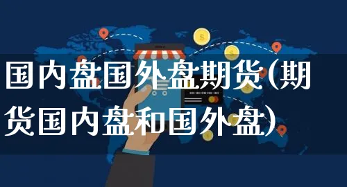 国内盘国外盘期货(期货国内盘和国外盘)_https://www.yunsqy.com_黄金期货_第1张