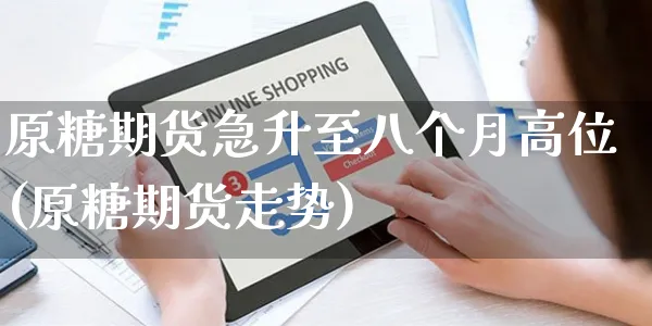 原糖期货急升至八个月高位(原糖期货走势)_https://www.yunsqy.com_期货理财_第1张