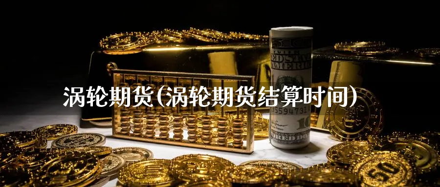 涡轮期货(涡轮期货结算时间)_https://www.yunsqy.com_原油期货_第1张