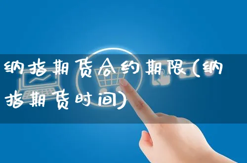 纳指期货合约期限(纳指期货时间)_https://www.yunsqy.com_原油期货_第1张