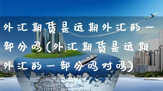 外汇期货是远期外汇的一部分吗(外汇期货是远期外汇的一部分吗对吗)_https://www.yunsqy.com_期货入门_第1张