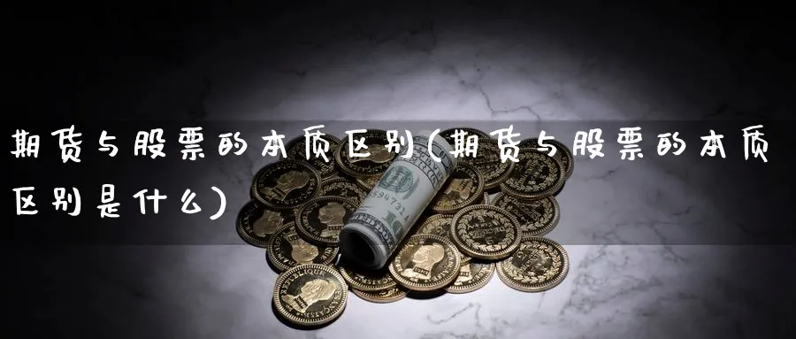 期货与股票的本质区别(期货与股票的本质区别是什么)_https://www.yunsqy.com_期货技术_第1张