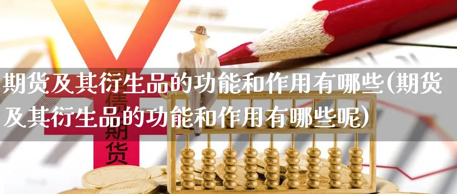 期货及其衍生品的功能和作用有哪些(期货及其衍生品的功能和作用有哪些呢)_https://www.yunsqy.com_纳指期货_第1张