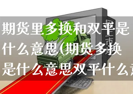 期货里多换和双平是什么意思(期货多换是什么意思双平什么意思)_https://www.yunsqy.com_纳指期货_第1张