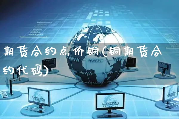 期货合约点价铜(铜期货合约代码)_https://www.yunsqy.com_期货直播_第1张
