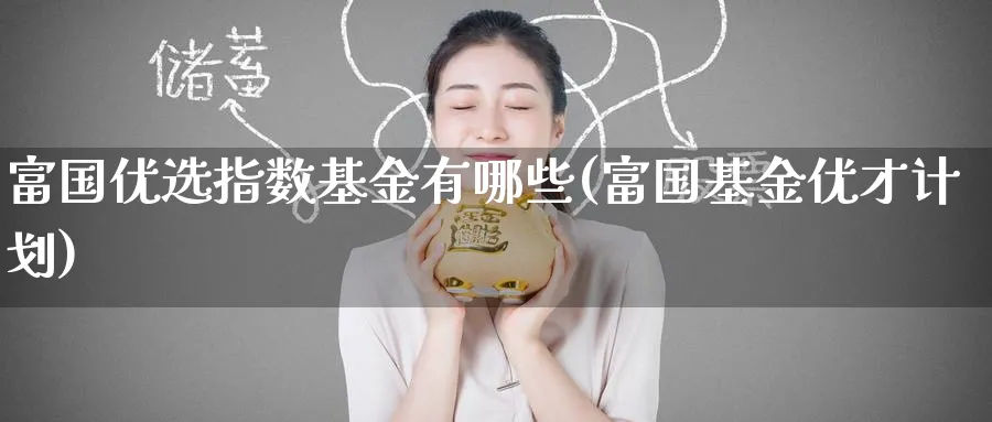 富国优选指数基金有哪些(富国基金优才计划)_期货直播_第1张_云上财经直播室 富国优选指数基金有哪些(富国基金优才计划)_https://www.yunsqy.com_期货直播_第1张