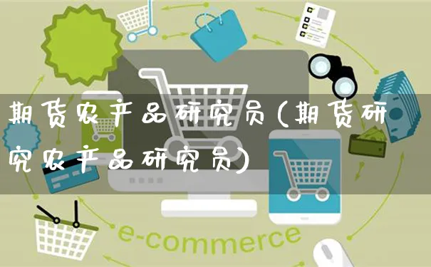 期货农产品研究员(期货研究农产品研究员)_https://www.yunsqy.com_黄金期货_第1张