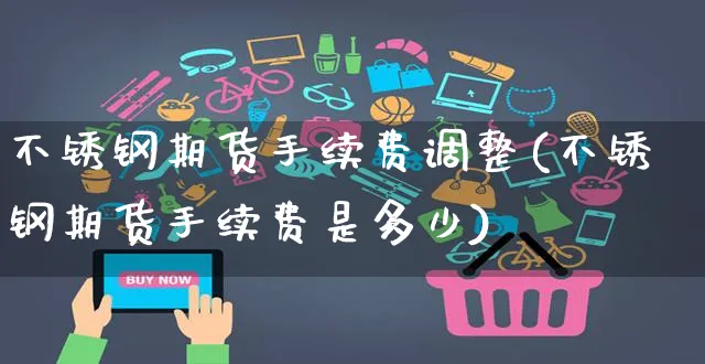 不锈钢期货手续费调整(不锈钢期货手续费是多少)_https://www.yunsqy.com_黄金期货_第1张