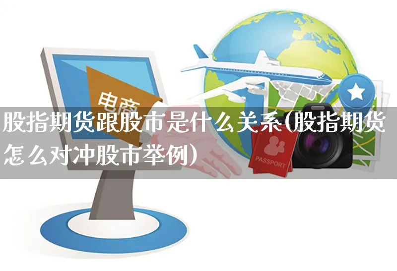 股指期货跟股市是什么关系(股指期货怎么对冲股市举例)_https://www.yunsqy.com_期货整理_第1张