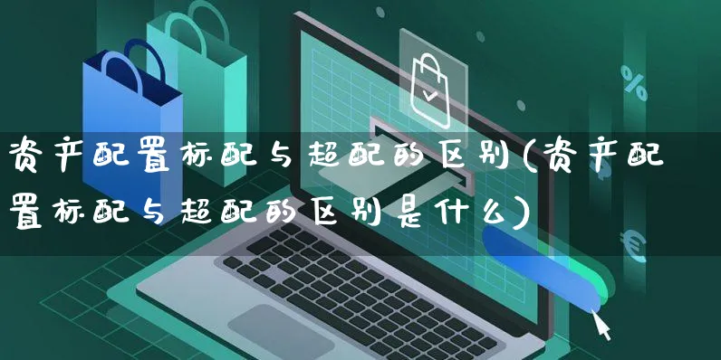 资产配置标配与超配的区别(资产配置标配与超配的区别是什么)_https://www.yunsqy.com_期货整理_第1张