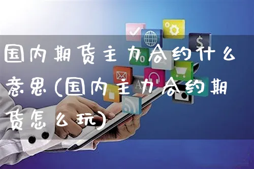 国内期货主力合约什么意思(国内主力合约期货怎么玩)_https://www.yunsqy.com_原油期货_第1张