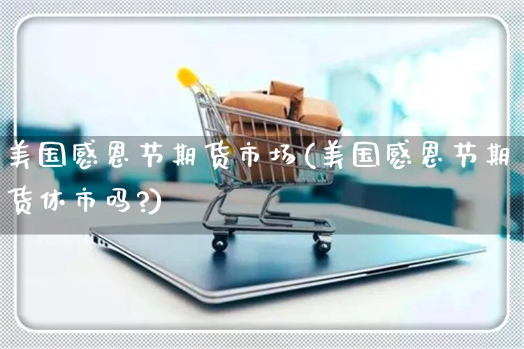美国感恩节期货市场(美国感恩节期货休市吗?)_https://www.yunsqy.com_期货理财_第1张