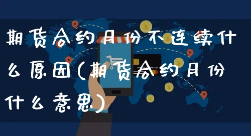 期货合约月份不连续什么原因(期货合约月份什么意思)_https://www.yunsqy.com_原油期货_第1张