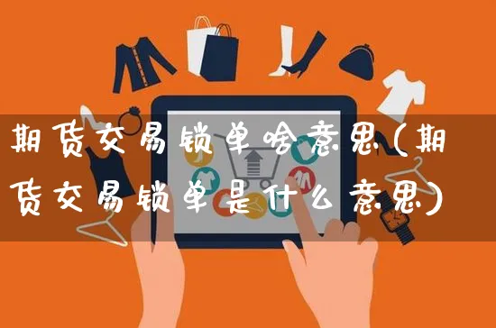 期货交易锁单啥意思(期货交易锁单是什么意思)_https://www.yunsqy.com_期货整理_第1张
