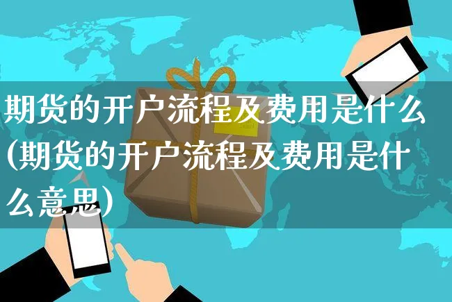 期货的开户流程及费用是什么(期货的开户流程及费用是什么意思)_https://www.yunsqy.com_期货分类_第1张