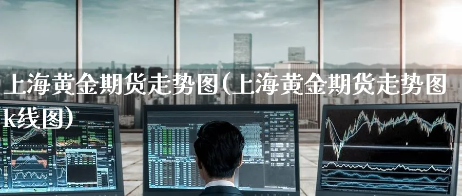 上海黄金期货走势图(上海黄金期货走势图k线图)_https://www.yunsqy.com_期货技术_第1张
