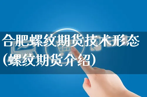 合肥螺纹期货技术形态(螺纹期货介绍)_https://www.yunsqy.com_期货整理_第1张