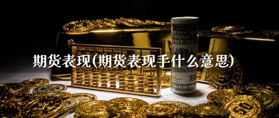 期货表现(期货表现手什么意思)_https://www.yunsqy.com_期货理财_第1张